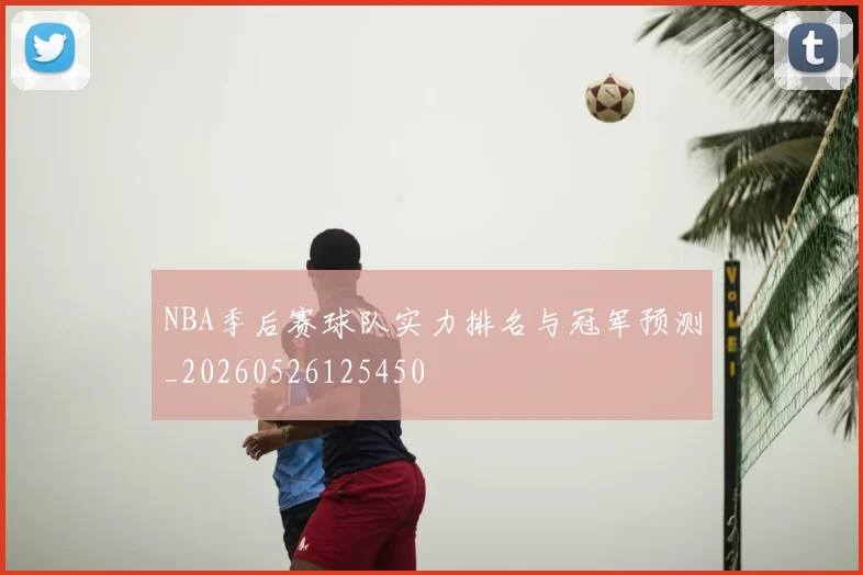 NBA季后赛球队实力排名与冠军预测_20260526125450