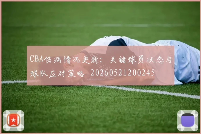 CBA伤病情况更新：关键球员状态与球队应对策略_20260521200245