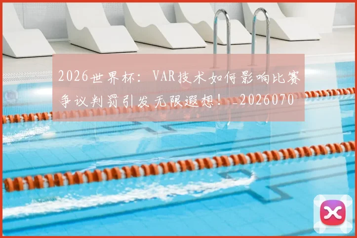 2026世界杯：VAR技术如何影响比赛争议判罚引发无限遐想！_20260702034133