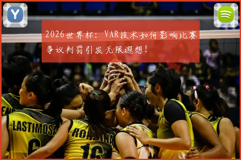 2026世界杯：VAR技术如何影响比赛争议判罚引发无限遐想！
