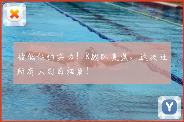 被低估的实力！R战队复盘，这次让所有人刮目相看！