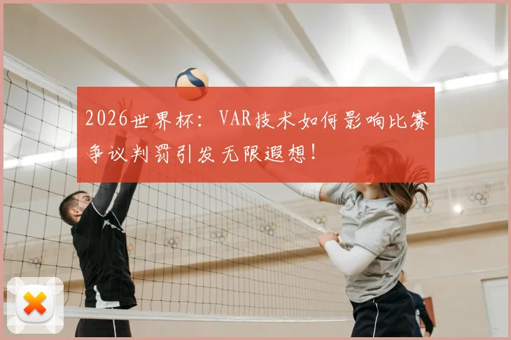 2026世界杯：VAR技术如何影响比赛争议判罚引发无限遐想！