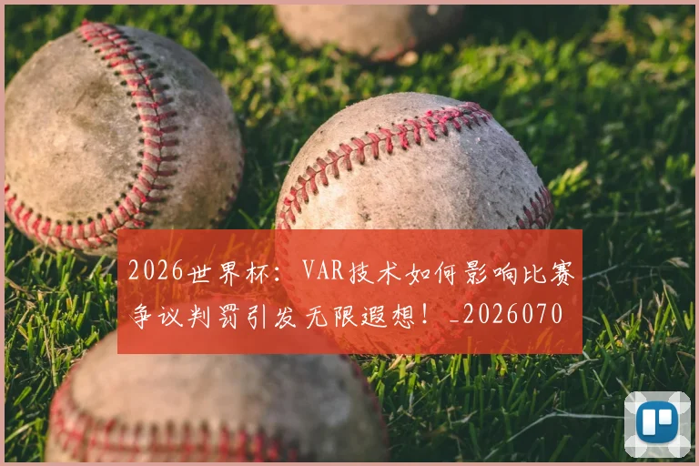 2026世界杯：VAR技术如何影响比赛争议判罚引发无限遐想！_20260702034133