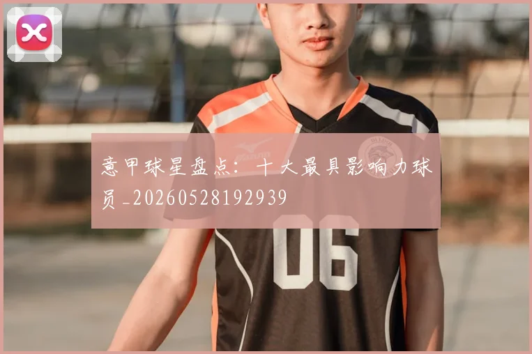 意甲球星盘点：十大最具影响力球员_20260528192939