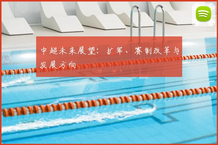 中超未来展望：扩军、赛制改革与发展方向