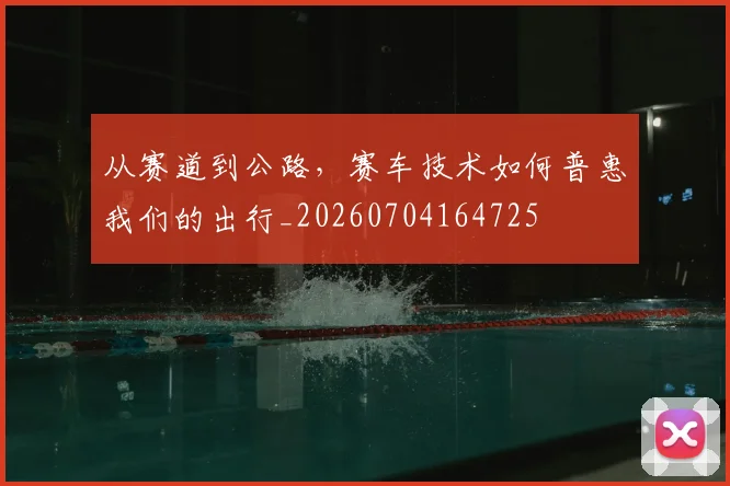 从赛道到公路，赛车技术如何普惠我们的出行_20260704164725