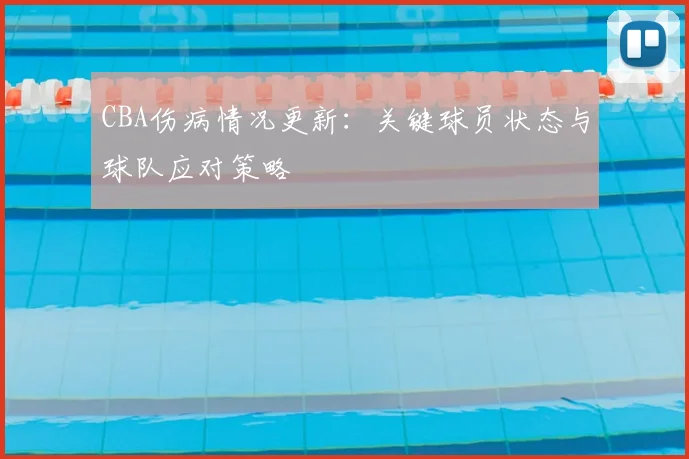 CBA伤病情况更新：关键球员状态与球队应对策略