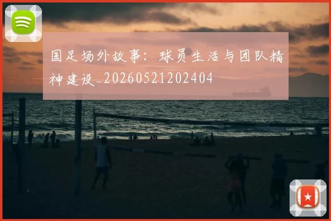 国足场外故事：球员生活与团队精神建设_20260521202404