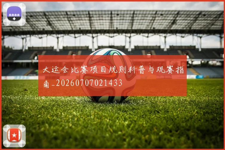 大运会比赛项目规则科普与观赛指南_20260707021433