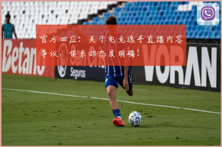 官方回应：关于电竞选手直播内容争议，俱乐部态度明确！