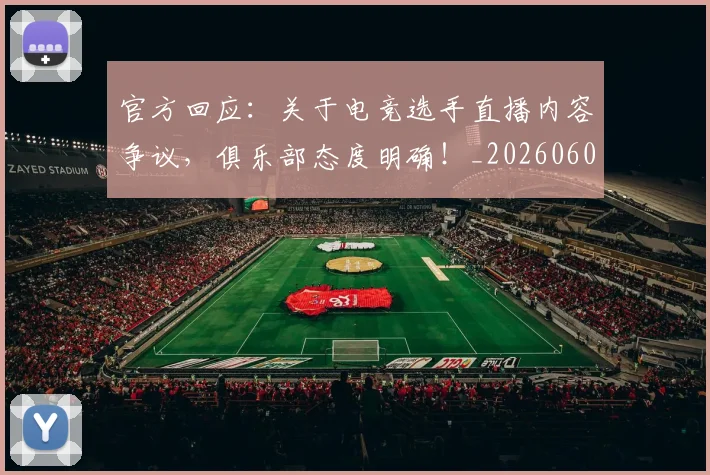 官方回应：关于电竞选手直播内容争议，俱乐部态度明确！_20260604144737