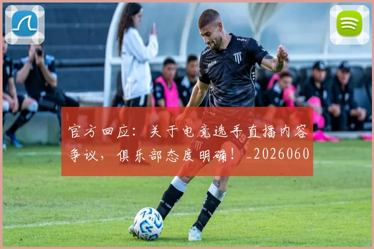 官方回应：关于电竞选手直播内容争议，俱乐部态度明确！_20260604144737