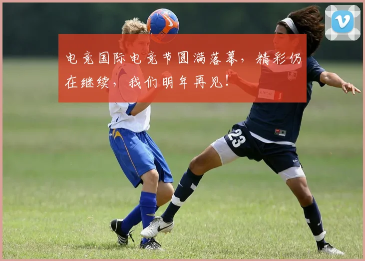 电竞国际电竞节圆满落幕，精彩仍在继续，我们明年再见！