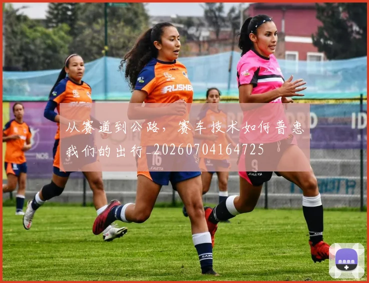 从赛道到公路，赛车技术如何普惠我们的出行_20260704164725