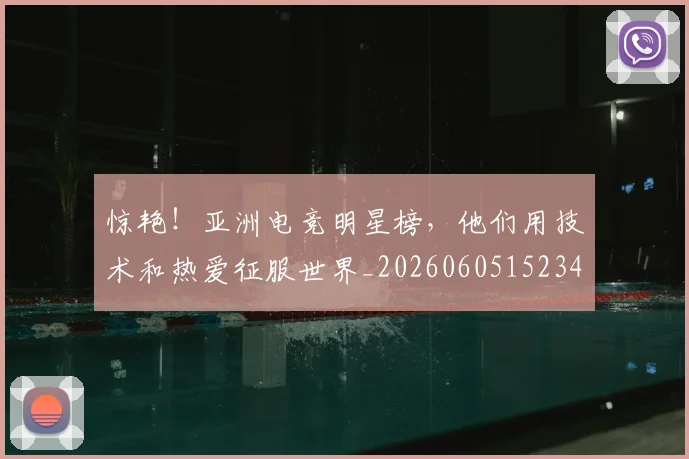 惊艳！亚洲电竞明星榜，他们用技术和热爱征服世界_20260605152343