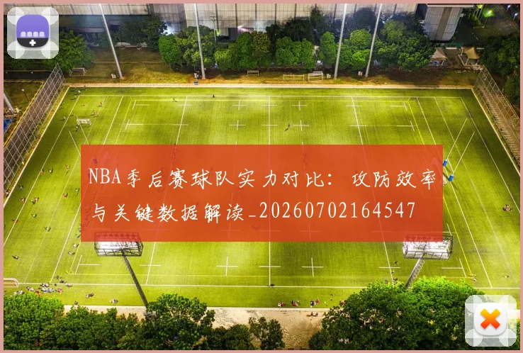 NBA季后赛球队实力对比：攻防效率与关键数据解读_20260702164547