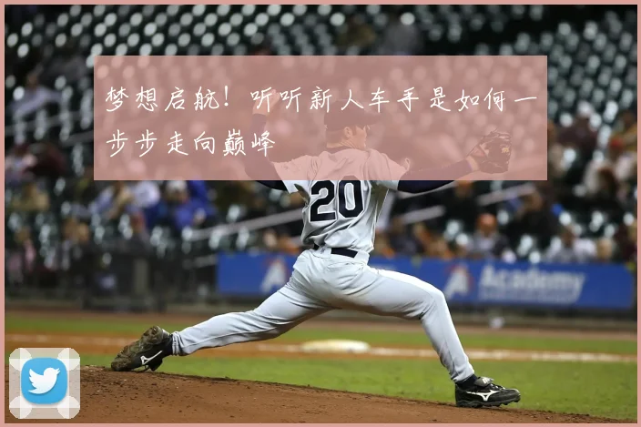 梦想启航!听听新人车手是如何一步步走向巅峰