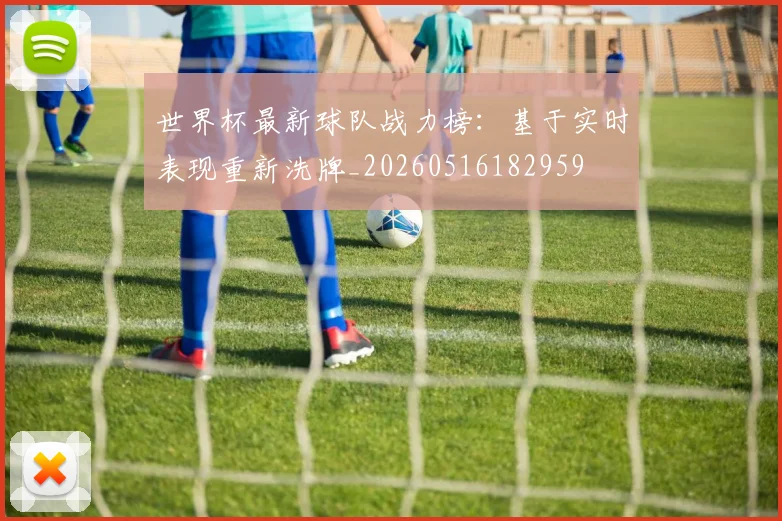 世界杯最新球队战力榜：基于实时表现重新洗牌_20260516182959