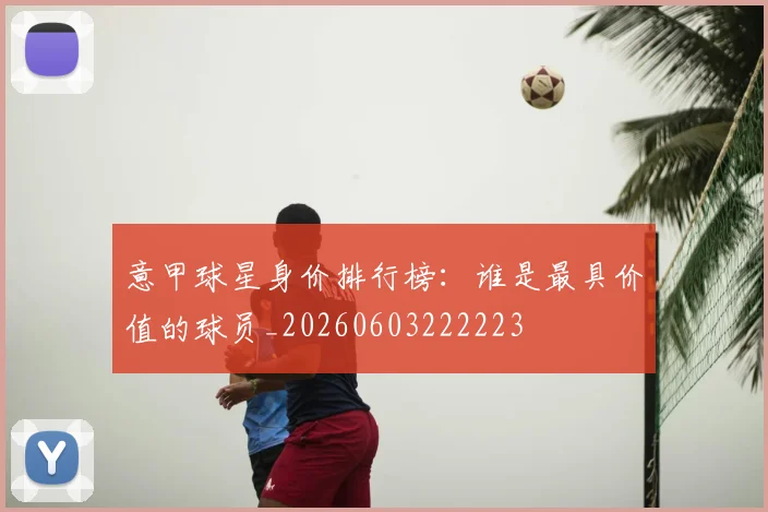 意甲球星身价排行榜：谁是最具价值的球员_20260603222223
