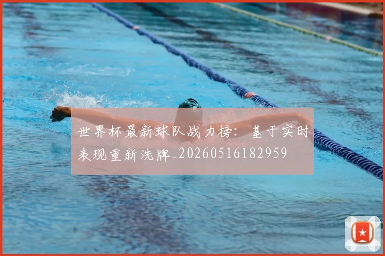 世界杯最新球队战力榜：基于实时表现重新洗牌_20260516182959