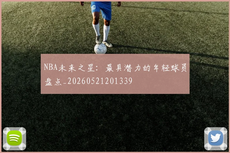 NBA未来之星：最具潜力的年轻球员盘点_20260521201339